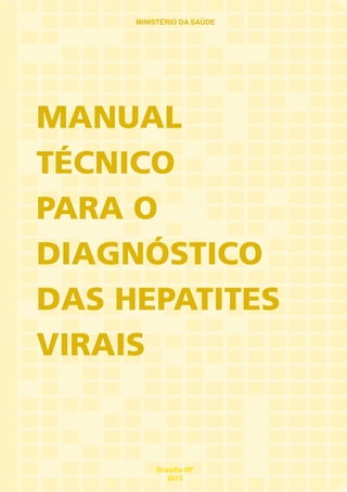 MANUAL
TÉCNICO
PARA O
DIAGNÓSTICO
DAS HEPATITES
VIRAIS
Brasília-DF
2015
MINISTÉRIO DA SAÚDE
 