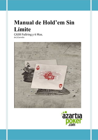 Manual de Hold’em Sin Límite
Manual de Hold’em Sin
Límite
CASH Fullring y 6 Max.
de J.Carreño
 