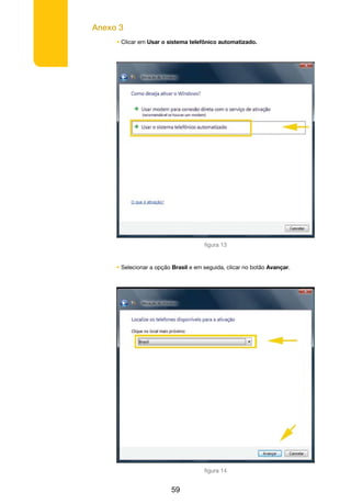 Anexo 3
59
• Clicar em Usar o sistema telefônico automatizado.
• Selecionar a opção Brasil e em seguida, clicar no botão Avançar.
figura 13
figura 14
 