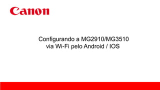 Configurando a MG2910/MG3510
via Wi-Fi pelo Android / IOS
 