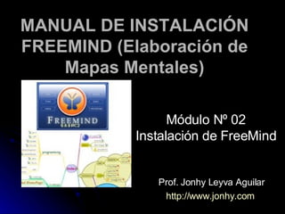 MANUAL DE INSTALACIÓN FREEMIND (Elaboración de Mapas Mentales) Prof. Jonhy Leyva Aguilar http://www.jonhy.com   Módulo Nº 02 Instalación de FreeMind 