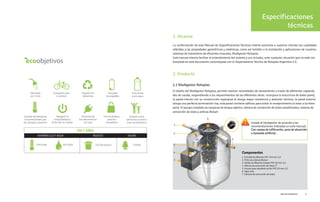 Especificaciones
técnicas
1. Alcance
2. Producto
2.1 Biodigestor Rotoplas
La conformación de este Manual de Especificaciones Técnicas intenta acercarle a nuestros clientes las cualidades
referidas a las propiedades geométricas y sistémicas, como así también a la instalación y aplicaciones de nuestros
sistemas de tratamiento de efluentes cloacales, Biodigestor Rotoplas.
Este manual intenta facilitar el entendimiento del sistema y sus virtudes, ante cualquier situación que no esté con
-
templada en este documento comuníquese con el Departamento Técnico de Rotoplas Argentina S.A.
El diseño del Biodigestor Rotoplas, permite resolver necesidades de saneamiento a través de diferentes capacida
-
des de caudal, respondiendo a los requerimientos de las diferentes obras. Incorpora la estructura de doble pared,
la pared interior con su construcción esponjosa le otorga mayor resistencia y aislación térmica, la pared exterior
otorga una perfecta terminación lisa, esta pared contiene aditivos para evitar el envejecimiento al estar a la intem
-
perie. El equipo completo se compone de tanque séptico, cámara de contención de lodos estabilizados, sistema de
extracción de lodos y esferas Biolam
Componentes
1. Entrada de efluente PVC 110 mm 3,2
2. Filtro de esferas Biolam
3. Salida de efluente tratado PVC 50 mm 3,2
4. Válvula de extracción de lodos 2”
5. Acceso para desobstrucción PVC 63 mm 3,2
6. Tapa click
7. Cámara de extracción de lodos
1
6
3
2
5
4
7
Instale el biodigestor de acuerdo a las
recomendaciones indicadas en este manual;
Con campo de infiltración, pozo de absorción
o humedal artificial..
Guía de instalación 5
 