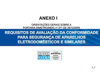 ANEXO I
ORIENTAÇÕES GERAIS SOBRE A
PORTARIA INMETRO/MDIC nº 371 DE 29/12/2009
 