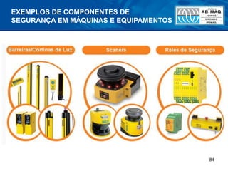 84
EXEMPLOS DE COMPONENTES DE
SEGURANÇA EM MÁQUINAS E EQUIPAMENTOS
 
