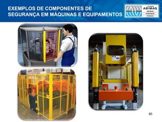 85
EXEMPLOS DE COMPONENTES DE
SEGURANÇA EM MÁQUINAS E EQUIPAMENTOS
 