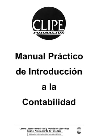 Centro Local de Innovación y Promoción Económica
Excmo. Ayuntamiento de Tomelloso
DOCUMENTO EXTRAÍDO DE WWW.CLIPENET.ORG
Manual Práctico
de Introducción
a la
Contabilidad
 