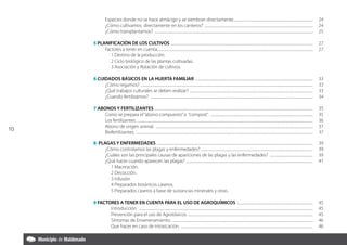 Especies donde no se hace almácigo y se siembran directamente............................................................................................. 	 24
                 ¿Cómo cultivamos directamente en los canteros? . ............................................................................................................................. 	 24
                 ¿Cómo transplantamos? ......................................................................................................................................................................................... 	 25

     5 PLANIFICACIÓN DE LOS CULTIVOS ..................................................................................................................................................................... 	 27
          Factores a tener en cuenta..................................................................................................................................................................................... 	 27
             1 Destino de la producción.
             2 Ciclo biológico de las plantas cultivadas.
             3 Asociación y Rotación de cultivos.

     6 CUIDADOS BÁSICOS EN LA HUERTA FAMILIAR ......................................................................................................................................... 	                                                      33
          ¿Cómo regamos? ........................................................................................................................................................................................................ 	            33
          ¿Qué trabajos culturales se deben realizar? . .............................................................................................................................................. 	                                       33
          ¿Cuando fertilizamos? ............................................................................................................................................................................................. 	                34

     7 ABONOS Y FERTILIZANTES ........................................................................................................................................................................................ 	                       35
          Como se prepara el “abono compuesto” o “compost”. ........................................................................................................................ 	                                                         35
          Los fertilizantes. ............................................................................................................................................................................................................ 	    36
          Abono de origen animal. ...................................................................................................................................................................................... 	                     37
10
          Biofertilizantes. .............................................................................................................................................................................................................. 	   37

     8 PLAGAS Y ENFERMEDADES . .................................................................................................................................................................................... 	                          39
          ¿Cómo controlamos las plagas y enfermedades? .................................................................................................................................. 	                                                    39
          ¿Cuáles son las principales causas de apariciones de las plagas y las enfermedades? ................................................... 	                                                                                            39
          ¿Qué hacer cuando aparecen las plagas? . .................................................................................................................................................. 	                                        41
            1 Maceración.
            2 Decocción.
            3 Infusión
            4 Preparados botánicos caseros.
            5 Preparados caseros a base de sustancias minerales y otras.

     9 FACTORES A TENER EN CUENTA PARA EL USO DE AGROQUÍMICOS ......................................................................................... 	                                                                                      45
            Introducción. ........................................................................................................................................................................................................... 	        45
            Prevención para el uso de Agrotóxicos. ................................................................................................................................................. 	                                         45
            Síntomas de Envenenamiento. .................................................................................................................................................................... 	                                 46
            Que hacer en caso de intoxicación. .......................................................................................................................................................... 	                                    46
 