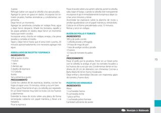 3 peras                                                      Pasar el aceite sobre una sartén caliente, poner la cebolla,
Rehogar (saltar con agua) la cebolla y los ajos picados.     salar, bajar el fuego, cuando la cebolla esté transparente
Agregar la carne sin grasa en dados, incorporar los to-      incorporar el ajo e inmediatamente la espinaca dejar co-
mates picados, hierbas aromáticas y condimentar con          cinar unos minutos y retirar.
pimienta.                                                    Acomodar las espinacas sobre la plancha de ricota y
Dejar hervir un momento.                                     arrollar ayudándose con el papel manteca y retirándolo.
Agregar las zanahorias cortadas en rodajas finas, agua       Colocar en el horno precalentado unos 15 minutos.
y dejar hervir despacio. Añadir los boniatos, zapallo y      Retirar y servir en rodajas.
las papas pelados en dados; dejar hervir un momento
hasta que estén cocidos.                                     BUDÍN DE POLLO Y TOMATE
Incorporar arroz, choclos en rodajas, arvejas, y las peras   INGREDIENTES
lavadas y cortadas al medio.                                 300 g de pollo cocido
Tapar y dejar hervir hasta que el arroz esté a punto, 20     1 cebolla picada y rehogada
minutos aproximadamente, si es necesario agregar más         1/4 tasa de miga de pan .
agua.                                                        1 tasa de acelga cocida y picada
                                                             3 huevos
ARROLLADO DE RICOTTA Y ESPINACA                              1/2 tasa de tomates licuados
INGREDIENTES                                                 sal
300 g queso ricotta                                          PROCEDIMIENTO
1 huevo
                                                                                                                            73
                                                             Pasar el pollo por la picadora. Poner en un bowl junto
1 clara                                                      con la cebolla, la acelga, el pan, los tomates licuados y
2 dientes ajo                                                los huevos de a uno por vez. Condimentar. Verter en bu-
2 atados de espinaca                                         dinera de 20 cm de diámetro con chimenea. Cocinar a
1/2 Cebolla                                                  Baño María 40-50’ en horno moderado.
Aceite                                                       Dejar enfriar y desmoldar. Decorar con mayonesa, gajos
Sal y pimienta a gusto                                       de tomate y huevo duro.
PROCEDIMIENTO
Cortar los cabitos de las espinacas, lavarlas, cocinar las   PIZZETAS DE VERDURAS
hojas al vapor unos 10 minutos, retirar y escurrir bien.     INGREDIENTES
Pelar y picar finamente el ajo y la cebolla, por separado.   Masa
En un bowl mezclar muy bien la ricota con los huevos         7 cucharadas harina
y salpimentar.                                               9 cucharadas leche
Extender la masa de ricota sobre una placa, de forma         1 pizca sal fina
rectangular, cubierta con papel manteca, y llevar a la       1 cucharada polvo hornear
heladera.                                                    Cantidad suficiente de aceite
Picar la espinaca.
 