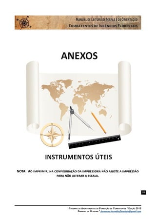 108
Caderno de Apontamentos de Formação de Combatentes * Edição 2013
Emanuel de Oliveira * formacao.incendiosflorestais@gmail.com
NOTA: Ao imprimir, na configuração da impressora não ajuste a impressão
para não alterar a escala.
 