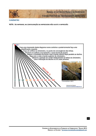 112
Caderno de Apontamentos de Formação de Combatentes * Edição 2013
Emanuel de Oliveira * formacao.incendiosflorestais@gmail.com
CLINÓMETRO
NOTA: Ao imprimir, na configuração da impressora não ajuste a impressão
 