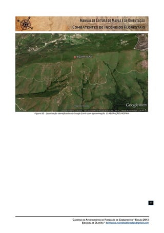 Caderno de Apontamentos de Formação de Combatentes * Edição 2013
Emanuel de Oliveira * formacao.incendiosflorestais@gmail.com
57
Figura 60 - Localização identificada no Google Earth com aproximação. ELABORAÇÃO PRÓPRIA
 