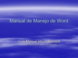 Manual de Manejo de Word

Luis Manuel Meza Barraza
Consultor especializado en sistemas de información.

 
