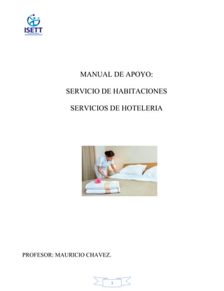 1
MANUAL DE APOYO:
SERVICIO DE HABITACIONES
SERVICIOS DE HOTELERIA
PROFESOR: MAURICIO CHAVEZ.
 