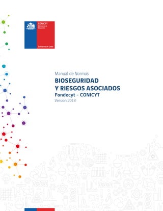 Manual de Normas
BIOSEGURIDAD
Y RIESGOS ASOCIADOS
Fondecyt – CONICYT
Version 2018
 