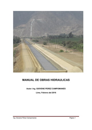 Ing. Giovene Pérez Campomanes Página 1
MANUAL DE OBRAS HIDRAULICAS
Autor: Ing. GIOVENE PEREZ CAMPOMANES
Lima, Febrero del 2016
 