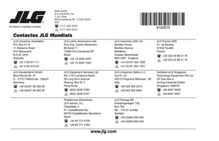 Contactos JLG Mundiais
JLG Industries (Australia)
P.O. Box 5119
11 Bolwarra Road
Port Macquarie
N.S.W. 2444
Australia
+61 2 65 811111
+61 2 65 810122
JLG Latino Americana Ltda.
Rua Eng. Carlos Stevenson,
80-Suite 71
13092-310 Campinas-SP
Brazil
+55 19 3295 0407
+55 19 3295 1025
JLG Industries (UK) Ltd
Bentley House
Bentley Avenue
Middleton
Greater Manchester
M24 2GP - England
+44 (0)161 654 1000
+44 (0)161 654 1001
JLG France SAS
Z.I. de Baulieu
47400 Fauillet
France
+33 (0)5 53 88 31 70
+33 (0)5 53 88 31 79
JLG Deutschland GmbH
Max-Planck-Str. 21
D - 27721 Ritterhude - Ihlpohl
Germany
+49 (0)421 69 350 20
+49 (0)421 69 350 45
JLG Equipment Services Ltd.
Rm 1107 Landmark North
39 Lung Sum Avenue
Sheung Shui N. T.
Hong Kong
(852) 2639 5783
(852) 2639 5797
JLG Industries (Italia) s.r.l.
Via Po. 22
20010 Pregnana Milanese - MI
Italy
+39 029 359 5210
+39 029 359 5845
Oshkosh-JLG Singapore
Technology Equipment Pte Ltd
29 Tuas Ave 4,
Jurong Industrial Estate
Singapura, 639379
+65-6591 9030
+65-6591 9031
Plataformas Elevadoras
JLG Iberica, S.L.
Trapadella, 2
P.I. Castellbisbal Sur
08755 Castellbisbal, Barcelona
Spain
+34 93 772 4700
+34 93 771 1762
JLG Sverige AB
Enkopingsvagen 150
Box 704
SE - 176 27 Jarfalla
Sweden
+46 (0)850 659 500
+46 (0)850 659 534
www.jlg.com
Sede Social
JLG Industries, Inc.
1 JLG Drive
McConnellsburg PA. 17233-9533
EUA
(717) 485-5161
(717) 485-6417
3122573
 