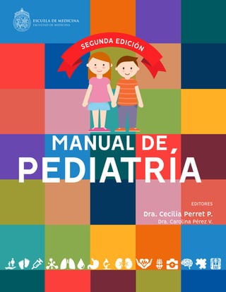 EDITORES
MANUAL DE
PEDIATRÍA
Dra. Cecilia Perret P.
Dra. Carolina Pérez V.
SEGUNDA EDICIÓN
 
