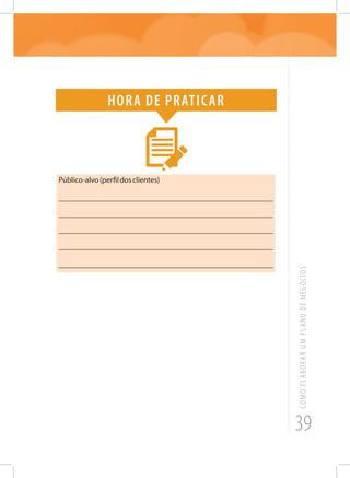 39
COMOELABORARUMPLANODENEGÓCIOS
Hora de praticar
Público-alvo(perfildosclientes)
_______________________________________________________
_______________________________________________________
_______________________________________________________
______________________________________________________
_______________________________________________________
 