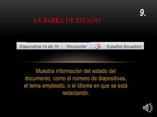 Muestra información del estado del
documento, como el número de diapositivas,
el tema empleado, o el idioma en que se está
redactando.
LA BARRA DE ESTADO
9.
 