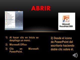 1) Al hacer clic en Inicio se
despliega un menú.
2) Microsoft Office
3) Clic en Microsoft
PowerPoint.
ABRIR
2) Desde el icono
de PowerPoint del
escritorio haciendo
doble clic sobre él.
 