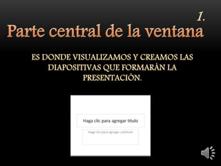 ES DONDE VISUALIZAMOS Y CREAMOS LAS
DIAPOSITIVAS QUE FORMARÁN LA
PRESENTACIÓN.
1.
 