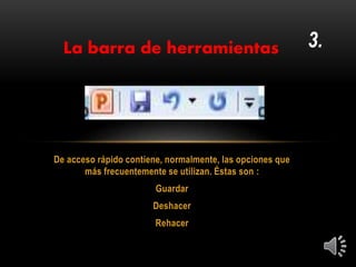 De acceso rápido contiene, normalmente, las opciones que
más frecuentemente se utilizan. Éstas son :
Guardar
Deshacer
Rehacer
3.La barra de herramientas
 