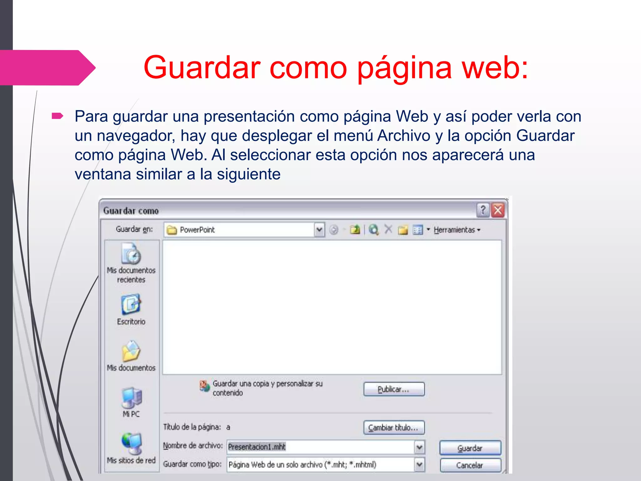 Guardar como página web:
 Para guardar una presentación como página Web y así poder verla con
un navegador, hay que desplegar el menú Archivo y la opción Guardar
como página Web. Al seleccionar esta opción nos aparecerá una
ventana similar a la siguiente
 