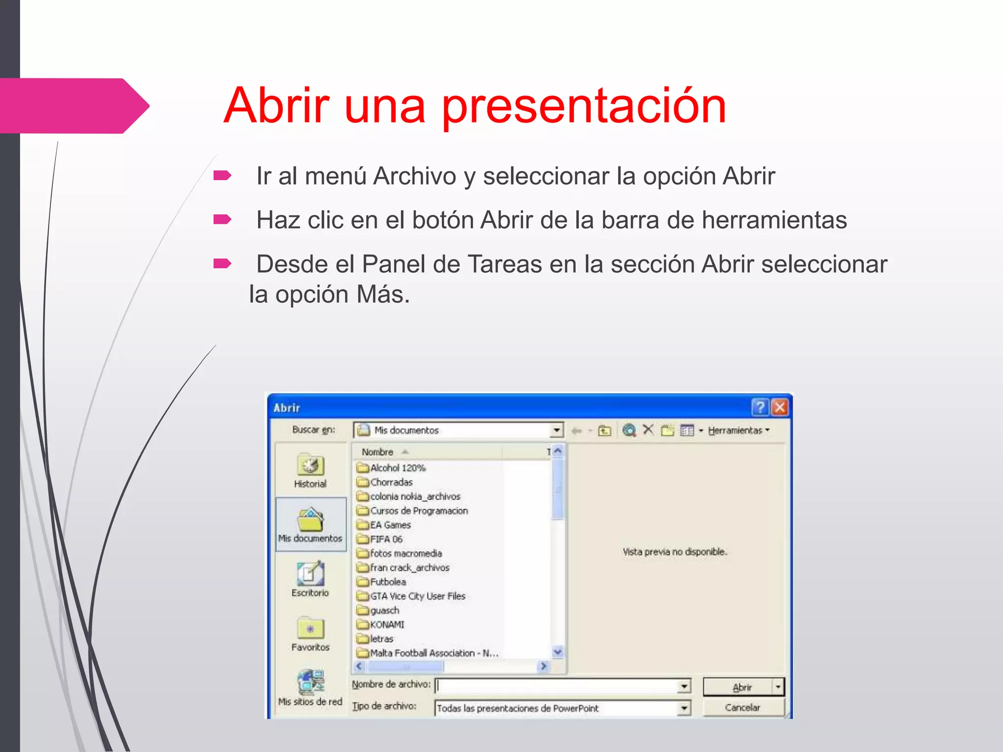 Abrir una presentación
 Ir al menú Archivo y seleccionar la opción Abrir
 Haz clic en el botón Abrir de la barra de herramientas
 Desde el Panel de Tareas en la sección Abrir seleccionar
la opción Más.
 