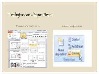 Trabajar con diapositivas:
Insertar una diapositiva Eliminar diapositivas
 