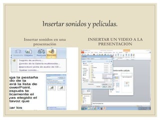 Insertar sonidos y películas.
Insertar sonidos en una
presentación
INSERTAR UN VIDEO A LA
PRESENTACION
 