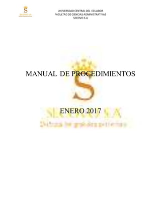 UNIVERSDAD CENTRAL DEL ECUADOR
FACULTAD DE CIENCIAS ADMINISTRATIVAS
SECOVO S.A
MANUAL DE PROCEDIMIENTOS
ENERO 2017
 