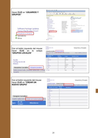 Hacer CLIC en “USUARIOS Y
GRUPOS”




Con el botón izquierdo del mouse
hacer CLIC en la solapa
“GRUPOS LOCALES”




Con el botón izquierdo del mouse
hacer CLIC en “CREAR UN
NUEVO GRUPO”




                                   25
 