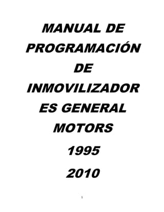 1 
 
MANUAL DE
PROGRAMACIÓN
DE
INMOVILIZADOR
ES GENERAL
MOTORS
1995
2010
 