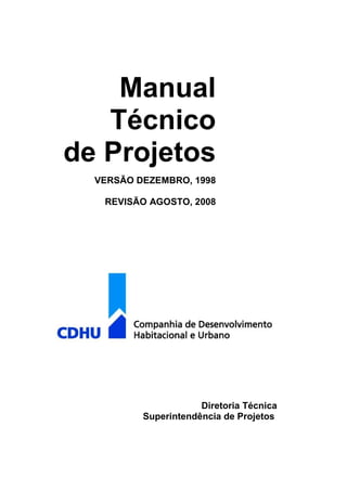 Manual
Técnico
de Projetos
VERSÃO DEZEMBRO, 1998
REVISÃO AGOSTO, 2008
Diretoria Técnica
Superintendência de Projetos
 