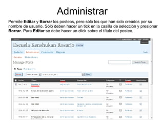 Administrar Permite  Editar  y  Borrar  los posteos, pero sólo los que han sido creados por su nombre de usuario. Sólo deben hacer un tick en la casilla de selección y presionar  Borrar . Para  Editar  se debe hacer un click sobre el título del posteo.  
