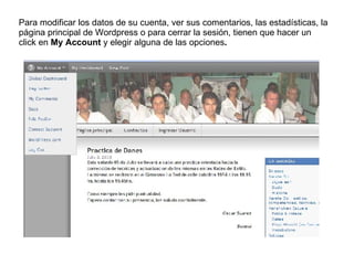 Para modificar los datos de su cuenta, ver sus comentarios, las estadísticas, la página principal de Wordpress o para cerrar la sesión, tienen que hacer un click en  My Account  y elegir alguna de las opciones . 