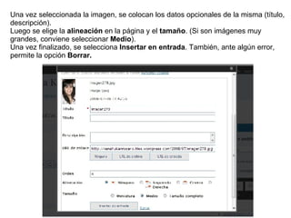 Una vez seleccionada la imagen, se colocan los datos opcionales de la misma (título, descripción). Luego se elige la  alineación  en la página y el  tamaño . (Si son imágenes muy grandes, conviene seleccionar  Medio ). Una vez finalizado, se selecciona  Insertar en entrada . También, ante algún error, permite la opción  Borrar. 