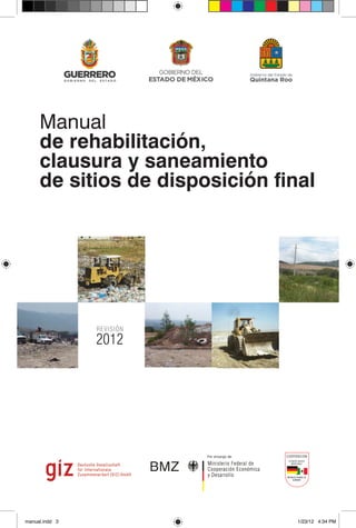 Manual
de rehabilitación,
clausura y saneamiento
de sitios de disposición final
2012
REVISIÓN
manual.indd 3 1/23/12 4:34 PM
 