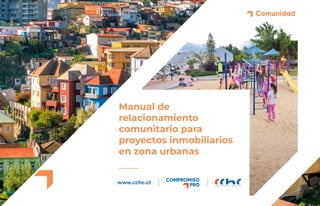 00 | HITOS DE RELACIONAMIENTO COMUNITARIO P • 1
Comunidad
Manual de
relacionamiento
comunitario para
proyectos inmobiliarios
en zona urbanas
www.cchc.cl
 