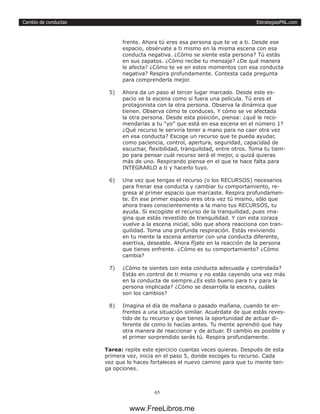 EstrategiasPNL.com
65
Cambio de conductas
frente. Ahora tú eres esa persona que te ve a ti. Desde ese
espacio, obsérvate a ti mismo en la misma escena con esa
conducta negativa. ¿Cómo se siente esta persona? Tú estás
en sus zapatos. ¿Cómo recibe tu mensaje? ¿De qué manera
le afecta? ¿Cómo te ve en estos momentos con esa conducta
negativa? Respira profundamente. Contesta cada pregunta
para comprenderla mejor.
5)	 Ahora da un paso al tercer lugar marcado. Desde este es-
pacio ve la escena como si fuera una película. Tú eres el
protagonista con la otra persona. Observa la dinámica que
tienen. Observa cómo te conduces. Y cómo se ve afectada
la otra persona. Desde esta posición, piensa: ¿qué le reco-
mendarías a tu “yo” que está en esa escena en el número 1?
¿Qué recurso le serviría tener a mano para no caer otra vez
en esa conducta? Escoge un recurso que te pueda ayudar,
como paciencia, control, apertura, seguridad, capacidad de
escuchar, flexibilidad, tranquilidad, entre otros. Toma tu tiem-
po para pensar cuál recurso será el mejor, o quizá quieras
más de uno. Respirando piensa en el que te hace falta para
INTEGRARLO a ti y hacerlo tuyo.
6)	 Una vez que tengas el recurso (o los RECURSOS) necesarios
para frenar esa conducta y cambiar tu comportamiento, re-
gresa al primer espacio que marcaste. Respira profundamen-
te. En ese primer espacio eres otra vez tú mismo, sólo que
ahora traes conscientemente a la mano tus RECURSOS, tu
ayuda. Si escogiste el recurso de la tranquilidad, pues ima-
gina que estás revestido de tranquilidad. Y con esta coraza
vuelve a la escena inicial, sólo que ahora reacciona con tran-
quilidad. Toma una profunda respiración. Estás reviviendo
en tu mente la escena anterior con una conducta diferente,
asertiva, deseable. Ahora fíjate en la reacción de la persona
que tienes enfrente. ¿Cómo es su comportamiento? ¿Cómo
cambia?
7)	 ¿Cómo te sientes con esta conducta adecuada y controlada?
Estás en control de ti mismo y no estás cayendo una vez más
en la conducta de siempre.¿Es esto bueno para ti y para la
persona implicada? ¿Cómo se desarrolla la escena, cuáles
son los cambios?
8)	 Imagina el día de mañana o pasado mañana, cuando te en-
frentes a una situación similar. Acuérdate de que estás reves-
tido de tu recurso y que tienes la oportunidad de actuar di-
ferente de como lo hacías antes. Tu mente aprendió que hay
otra manera de reaccionar y de actuar. El cambio es posible y
el primer sorprendido serás tú. Respira profundamente.
Tarea: repite este ejercicio cuantas veces quieras. Después de esta
primera vez, inicia en el paso 5, donde escoges tu recurso. Cada
vez que lo haces fortaleces el nuevo camino para que tu mente ten-
ga opciones.
www.FreeLibros.me
 
