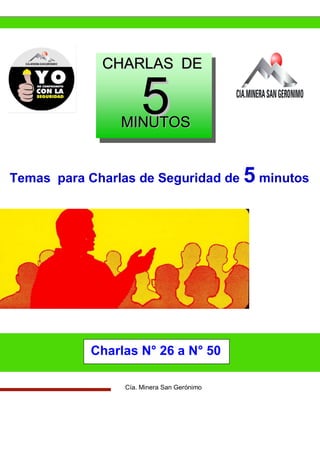 55
CCHHAARRLLAASS DDEE
MMIINNUUTTOOSS
Temas para Charlas de Seguridad de 5 minutos
Charlas N° 26 a N° 50
Cía. Minera San Gerónimo
 