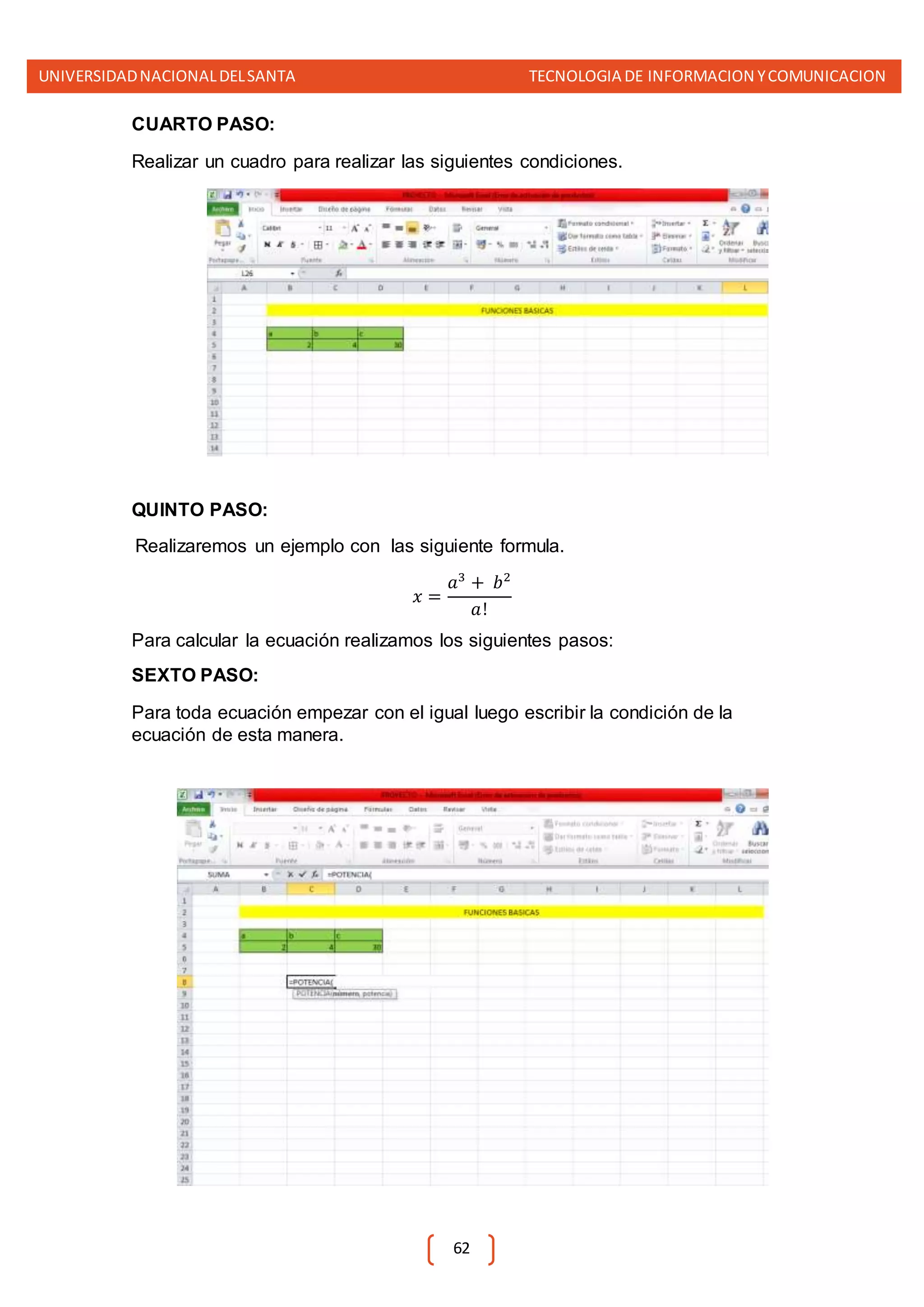 UNIVERSIDADNACIONALDELSANTA TECNOLOGIA DE INFORMACION YCOMUNICACION
62
CUARTO PASO:
Realizar un cuadro para realizar las siguientes condiciones.
QUINTO PASO:
Realizaremos un ejemplo con las siguiente formula.
𝑥 =
𝑎3
+ 𝑏2
𝑎!
Para calcular la ecuación realizamos los siguientes pasos:
SEXTO PASO:
Para toda ecuación empezar con el igual luego escribir la condición de la
ecuación de esta manera.
 