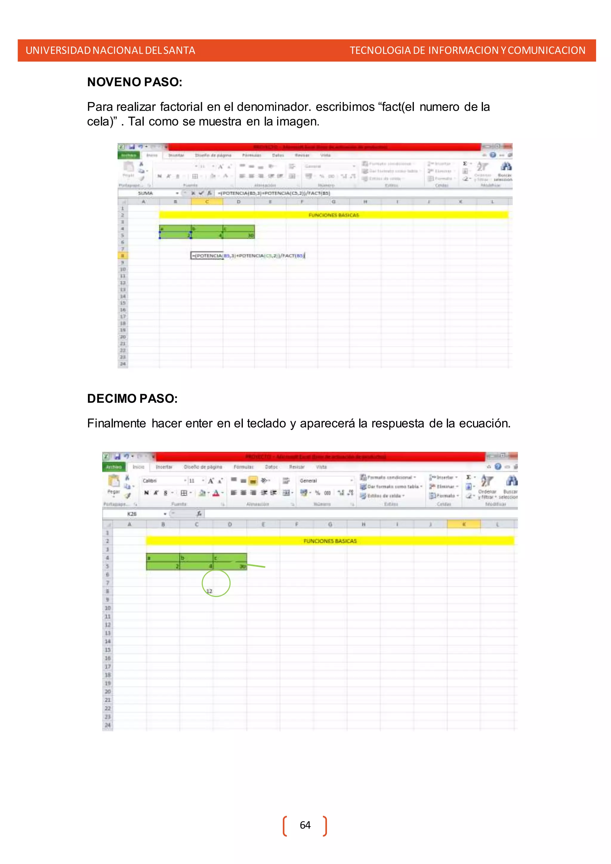 UNIVERSIDADNACIONALDELSANTA TECNOLOGIA DE INFORMACION YCOMUNICACION
64
NOVENO PASO:
Para realizar factorial en el denominador. escribimos “fact(el numero de la
cela)” . Tal como se muestra en la imagen.
DECIMO PASO:
Finalmente hacer enter en el teclado y aparecerá la respuesta de la ecuación.
 
