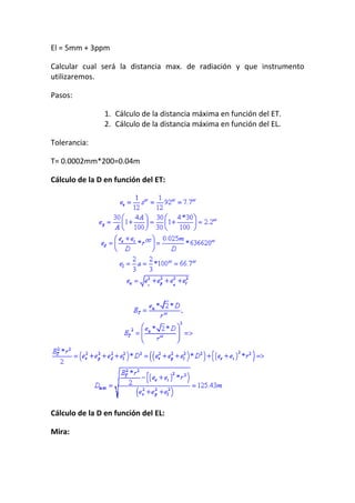 El = 5mm + 3ppm
Calcular cual será la distancia max. de radiación y que instrumento
utilizaremos.
Pasos:
1. Cálculo de la distancia máxima en función del ET.
2. Cálculo de la distancia máxima en función del EL.
Tolerancia:
T= 0.0002mm*200=0.04m
Cálculo de la D en función del ET:
Cálculo de la D en función del EL:
Mira:
 