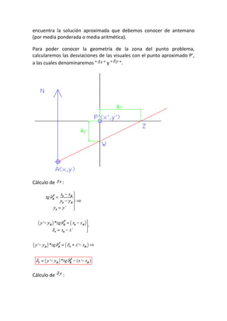 encuentra la solución aproximada que debemos conocer de antemano
(por media ponderada o media aritmética).
Para poder conocer la geometría de la zona del punto problema,
calcularemos las desviaciones de las visuales con el punto aproximado P',
a las cuales denominaremos " " y " ".
Cálculo de :
Cálculo de :
 