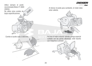 Aceite
Utilice siempre el aceite
recomendado Motul 4T 3000
20W50.
No utilice otros aceites de
bajas especificaciones
Al drenar el aceite para cambiarlo, el motor debe
estar caliente.
Cambie el aceite cada 2.500 kms. No lave el motor estando caliente y tenga especial
cuidado con las partes eléctricas, evite hacerlo
con máquinas a presión
29
 