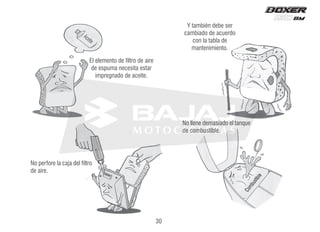 Aceite
C
o
m
b
u
s
t
i
b
l
e
El elemento de filtro de aire
de espuma necesita estar
impregnado de aceite.
Y también debe ser
cambiado de acuerdo
con la tabla de
mantenimiento.
No perfore la caja del filtro
de aire.
No llene demasiado el tanque
de combustible.
30
 