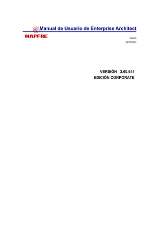 Manual de Usuario de Enterprise Architect
Mapfre
22/11/2004
VERSIÓN 3.60.641
EDICIÓN CORPORATE
 