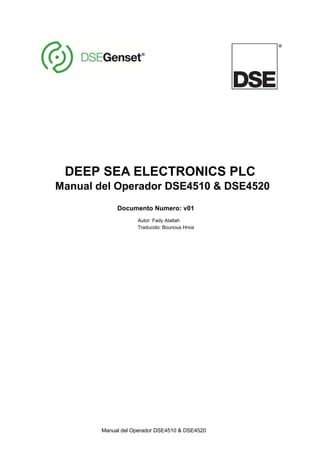 Manual del Operador DSE4510 & DSE4520
DEEP SEA ELECTRONICS PLC
Manual del Operador DSE4510 & DSE4520
Documento Numero: v01
Autor: Fady Atallah
Traducido: Bounous Hnos
 