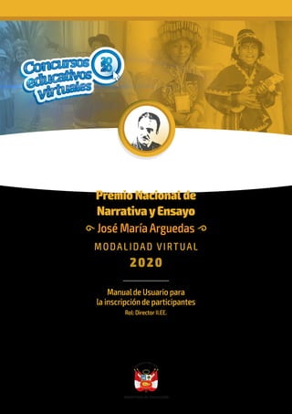 Premio Nacional de
NarrativayEnsayo
José María Arguedas
MODALIDAD VIRTUAL
2020
Manualde Usuario para
la inscripción de participantes
Rol: Director II.EE.
 